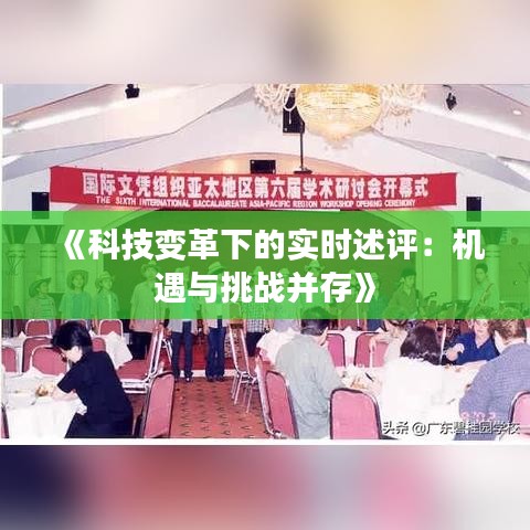 《科技变革下的实时述评：机遇与挑战并存》