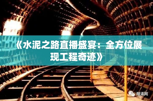 《水泥之路直播盛宴：全方位展现工程奇迹》