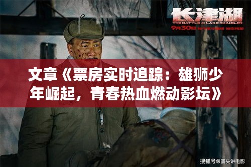 文章《票房实时追踪：雄狮少年崛起，青春热血燃动影坛》