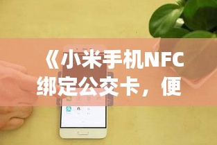 《小米手机NFC绑定公交卡，便捷出行新体验》