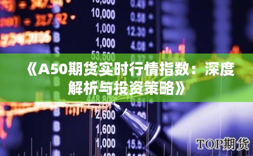 《A50期货实时行情指数：深度解析与投资策略》