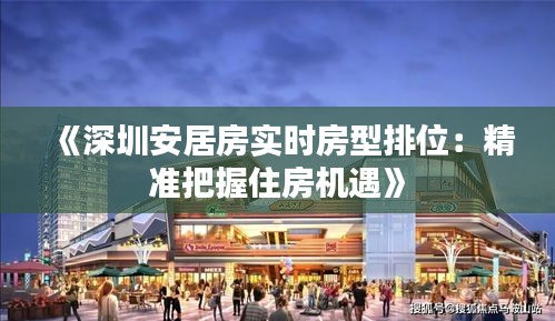 《深圳安居房实时房型排位：精准把握住房机遇》