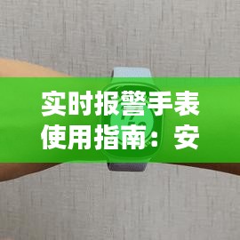 实时报警手表使用指南：安全守护，一键触达
