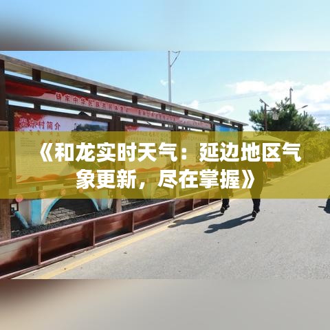 《和龙实时天气：延边地区气象更新，尽在掌握》