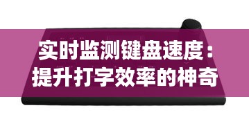 实时监测键盘速度：提升打字效率的神奇工具