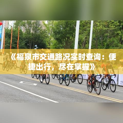 《福泉市交通路况实时查询：便捷出行，尽在掌握》