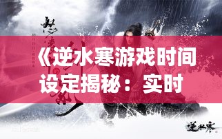 《逆水寒游戏时间设定揭秘：实时还是异步？》