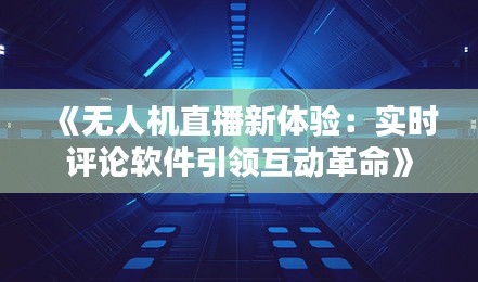 《无人机直播新体验：实时评论软件引领互动革命》