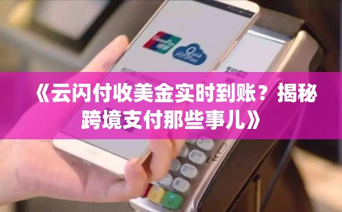 《云闪付收美金实时到账？揭秘跨境支付那些事儿》