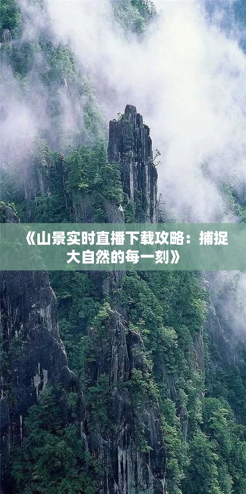 《山景实时直播下载攻略：捕捉大自然的每一刻》