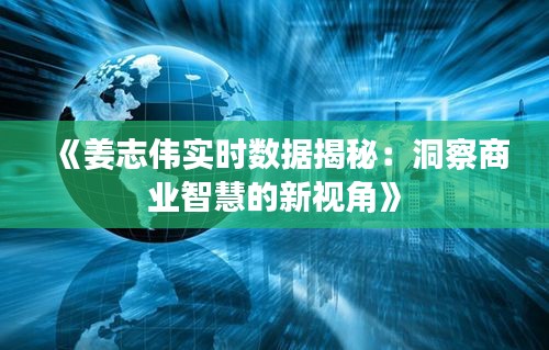 《姜志伟实时数据揭秘：洞察商业智慧的新视角》