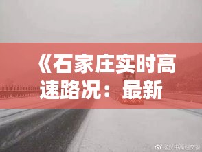 《石家庄实时高速路况：最新动态一览无余》