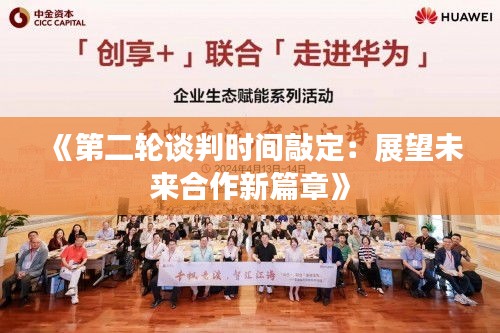 《第二轮谈判时间敲定：展望未来合作新篇章》