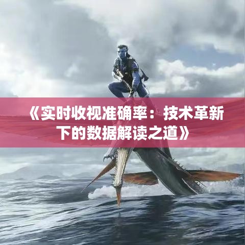 《实时收视准确率：技术革新下的数据解读之道》