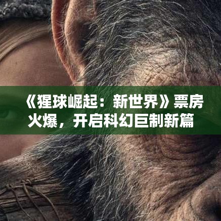 《猩球崛起：新世界》票房火爆，开启科幻巨制新篇章
