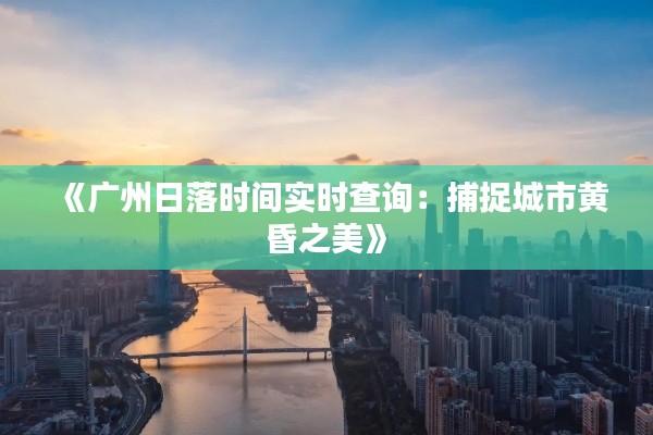《广州日落时间实时查询：捕捉城市黄昏之美》