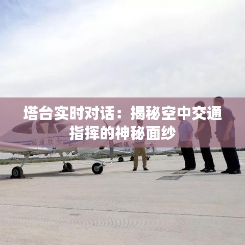 塔台实时对话：揭秘空中交通指挥的神秘面纱