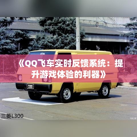《QQ飞车实时反馈系统：提升游戏体验的利器》