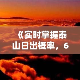 《实时掌握泰山日出概率，6.17观日出攻略详解》
