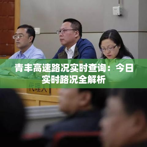 青丰高速路况实时查询：今日实时路况全解析