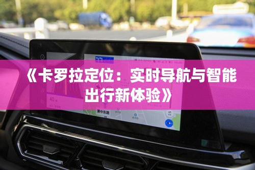 《卡罗拉定位：实时导航与智能出行新体验》