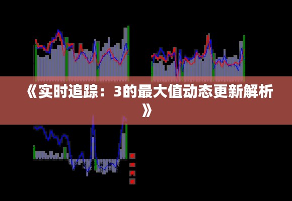 《实时追踪：3的最大值动态更新解析》