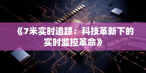 《7米实时追踪：科技革新下的实时监控革命》
