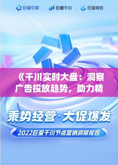 《千川实时大盘：洞察广告投放趋势，助力精准营销》