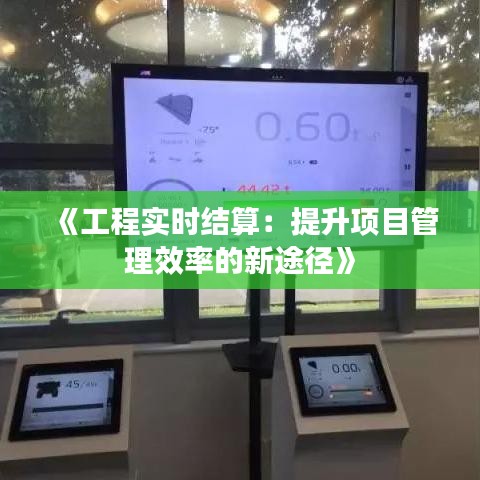 《工程实时结算：提升项目管理效率的新途径》