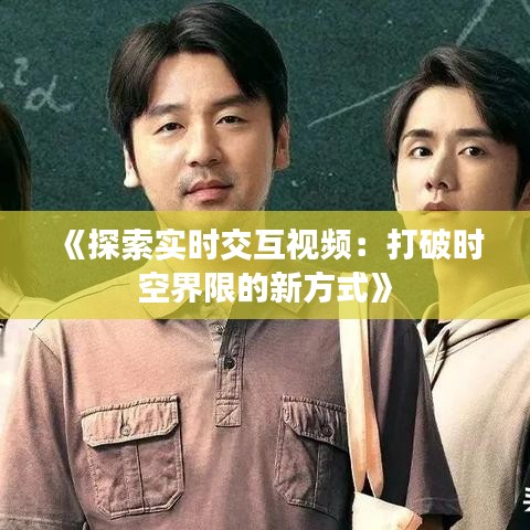 《探索实时交互视频：打破时空界限的新方式》