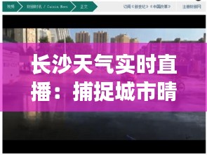 长沙天气实时直播：捕捉城市晴雨瞬间