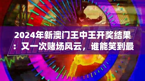 2024年新澳门王中王开奖结果：又一次赌场风云，谁能笑到最后