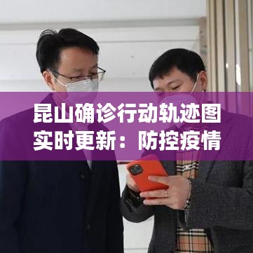昆山确诊行动轨迹图实时更新：防控疫情，共筑安全防线