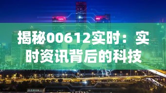 揭秘00612实时：实时资讯背后的科技力量
