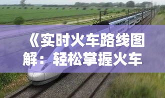 《实时火车路线图解：轻松掌握火车行程动态》