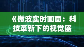 《微波实时画面：科技革新下的视觉盛宴》