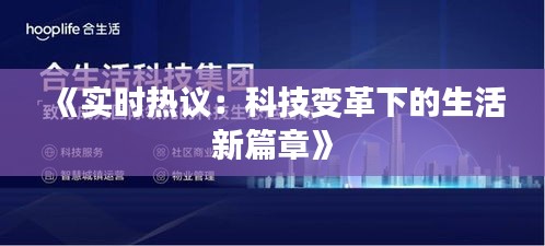 《实时热议：科技变革下的生活新篇章》