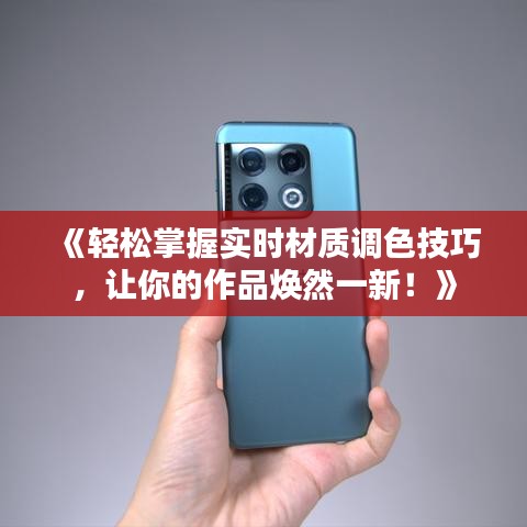 《轻松掌握实时材质调色技巧，让你的作品焕然一新！》