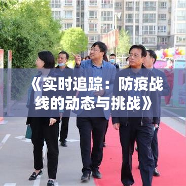 《实时追踪：防疫战线的动态与挑战》