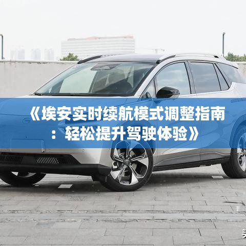 《埃安实时续航模式调整指南：轻松提升驾驶体验》