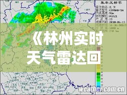 《林州实时天气雷达回波图：解码风云变幻》