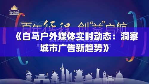 《白马户外媒体实时动态：洞察城市广告新趋势》