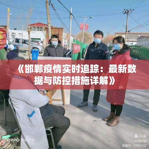 《邯郸疫情实时追踪：最新数据与防控措施详解》