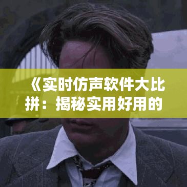 《实时仿声软件大比拼：揭秘实用好用的那款》