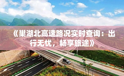 《巢湖北高速路况实时查询：出行无忧，畅享旅途》