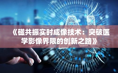 《磁共振实时成像技术：突破医学影像界限的创新之路》