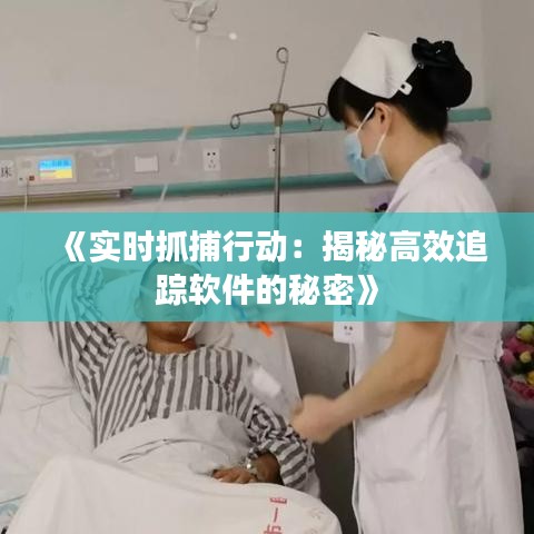 《实时抓捕行动：揭秘高效追踪软件的秘密》