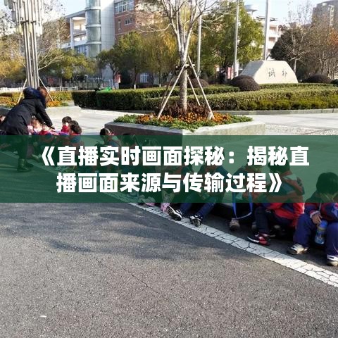 《直播实时画面探秘：揭秘直播画面来源与传输过程》