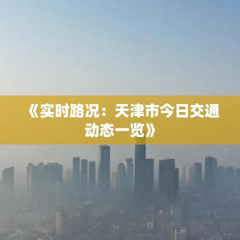 《实时路况：天津市今日交通动态一览》