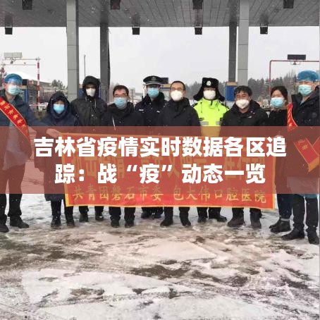 吉林省疫情实时数据各区追踪：战“疫”动态一览